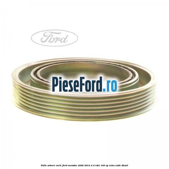 Fulie arbore cotit Ford Mondeo 2008-2014 2.0 TDCi 163 cp Fulie arbore cotit Ford Mondeo 2008-2014 2.0 TDCi 163 cp TXBA, TXBB diesel