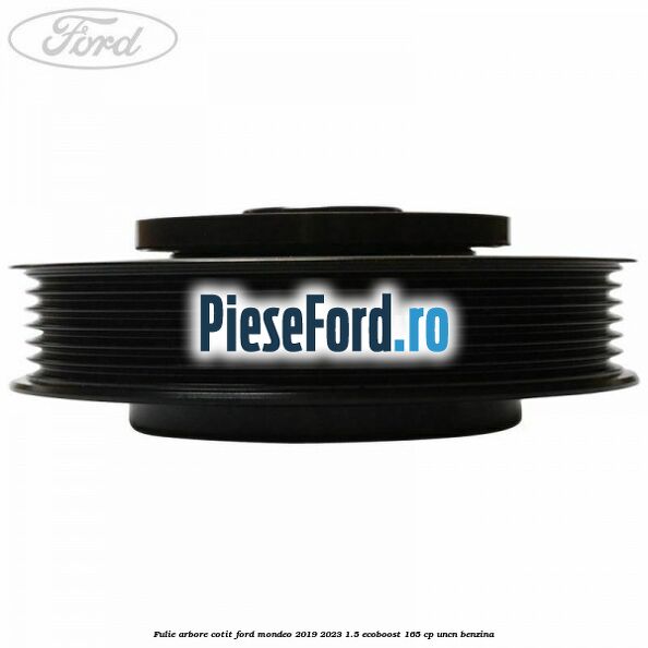 Fulie arbore cotit Ford Mondeo 2019-2023 1.5 EcoBoost 165 cp Fulie arbore cotit Ford Mondeo 2019-2023 1.5 EcoBoost 165 cp UNCN benzina
