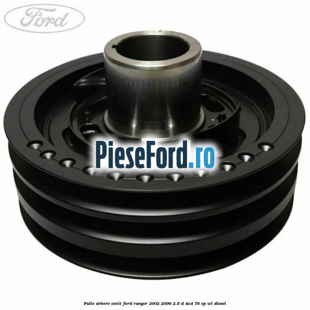 Fulie arbore cotit Ford Ranger 2002-2006 2.5 D 4x4 78 cp Fulie arbore cotit Ford Ranger 2002-2006 2.5 D 4x4 78 cp WL diesel
