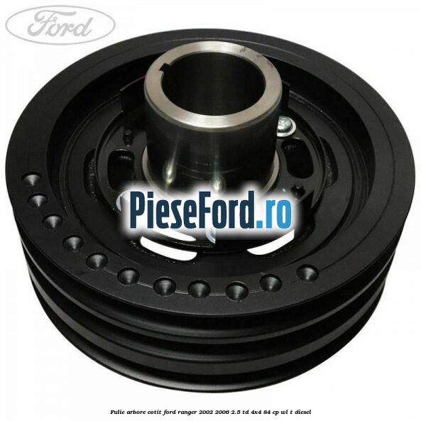 Fulie arbore cotit Ford Ranger 2002-2006 2.5 TD 4x4 84 cp Fulie arbore cotit Ford Ranger 2002-2006 2.5 TD 4x4 84 cp WL-T diesel