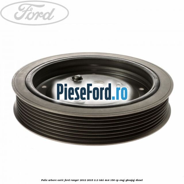 Fulie arbore cotit Ford Ranger 2012-2015 2.2 TDCi 4x4 150 cp Fulie arbore cotit Ford Ranger 2012-2015 2.2 TDCi 4x4 150 cp ENQJ, GBVAJQJ diesel