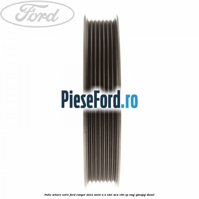 Fulie arbore cotit Ford Ranger 2012-2015 2.2 TDCi 4x4 150 cp Fulie arbore cotit Ford Ranger 2012-2015 2.2 TDCi 4x4 150 cp ENQJ, GBVAJQJ diesel