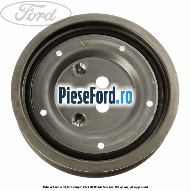 Fulie arbore cotit Ford Ranger 2012-2015 2.2 TDCi 4x4 150 cp Fulie arbore cotit Ford Ranger 2012-2015 2.2 TDCi 4x4 150 cp ENQJ, GBVAJQJ diesel