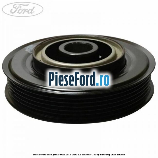 Fulie arbore cotit Ford S-Max 2015-2023 1.5 EcoBoost 160 cp UNCI, UNCJ, UNCK benzina