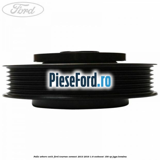 Fulie arbore cotit Ford Tourneo Connect 2013-2018 1.6 EcoBoost 150 cp JQGA benzina
