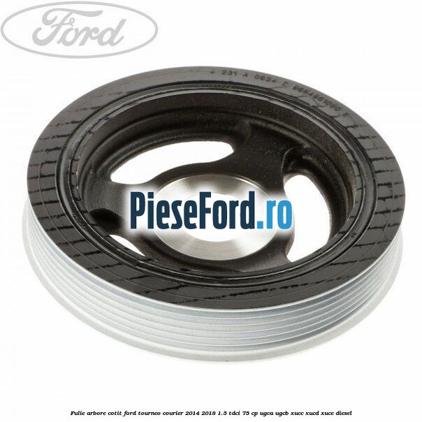 Fulie arbore cotit Ford Tourneo Courier 2014-2018 1.5 TDCi 75 cp Fulie arbore cotit Ford Tourneo Courier 2014-2018 1.5 TDCi 75 cp UGCA, UGCB, XUCC, XUCD, XUCE diesel