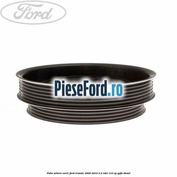 Fulie arbore cotit Ford Transit 2006-2014 2.2 TDCi 110 cp QVFA diesel