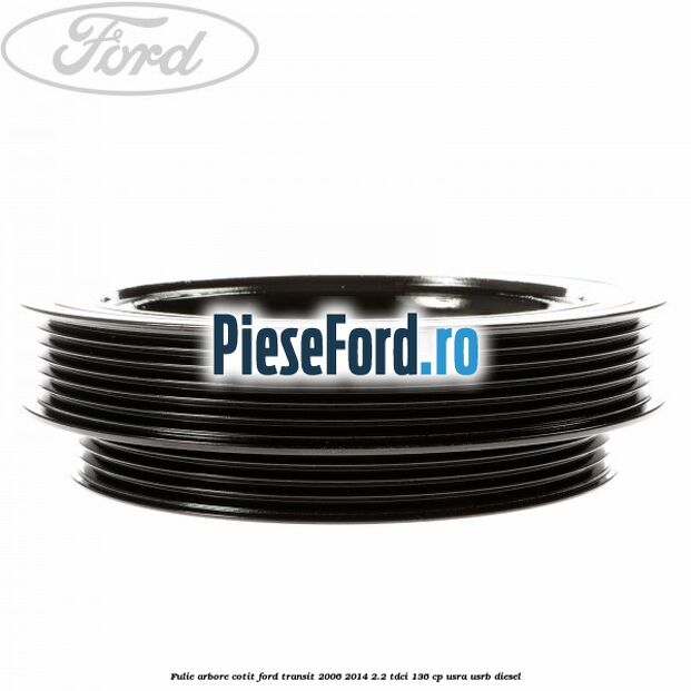 Fulie arbore cotit Ford Transit 2006-2014 2.2 TDCi 136 cp USRA, USRB diesel