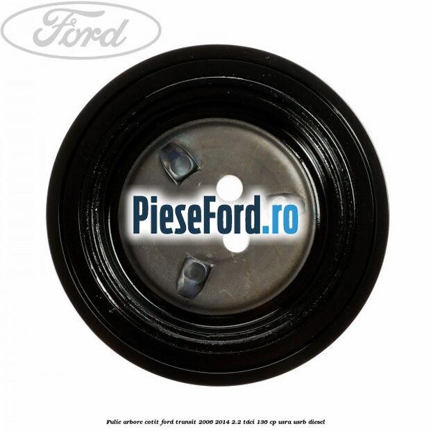 Fulie arbore cotit Ford Transit 2006-2014 2.2 TDCi 136 cp USRA, USRB diesel