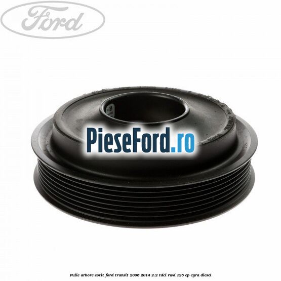 Fulie arbore cotit Ford Transit 2006-2014 2.2 TDCi RWD 125 cp Fulie arbore cotit Ford Transit 2006-2014 2.2 TDCi RWD 125 cp CYRA diesel