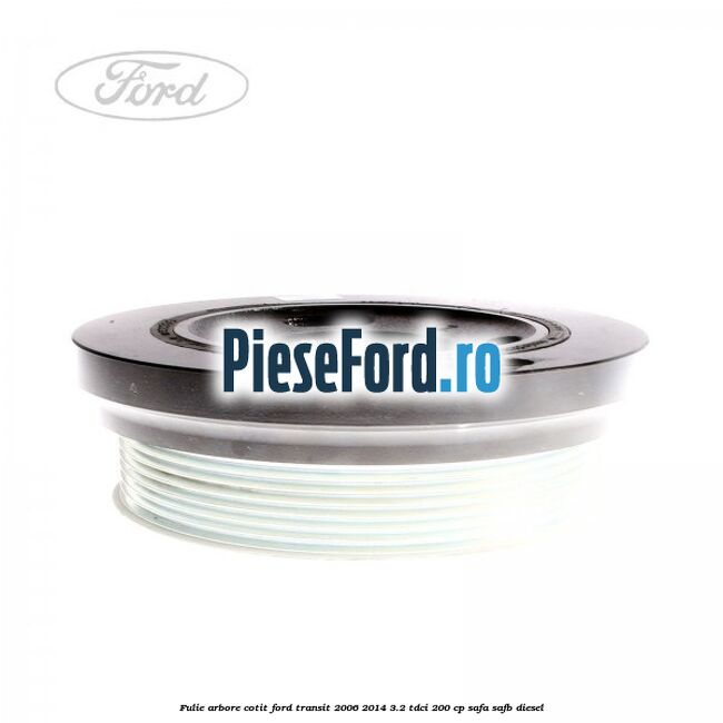 Fulie arbore cotit Ford Transit 2006-2014 3.2 TDCi 200 cp SAFA, SAFB diesel