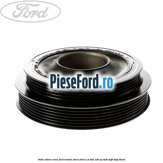 Fulie arbore cotit Ford Transit 2014-2018 2.2 TDCi 100 cp Fulie arbore cotit Ford Transit 2014-2018 2.2 TDCi 100 cp DRF5, DRFF, DRFG diesel