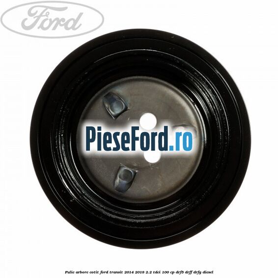 Fulie arbore cotit Ford Transit 2014-2018 2.2 TDCi 100 cp Fulie arbore cotit Ford Transit 2014-2018 2.2 TDCi 100 cp DRF5, DRFF, DRFG diesel