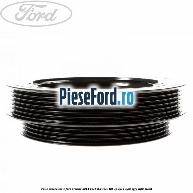 Fulie arbore cotit Ford Transit 2014-2018 2.2 TDCi 125 cp CY14, CYF5, CYFG, USF6 diesel