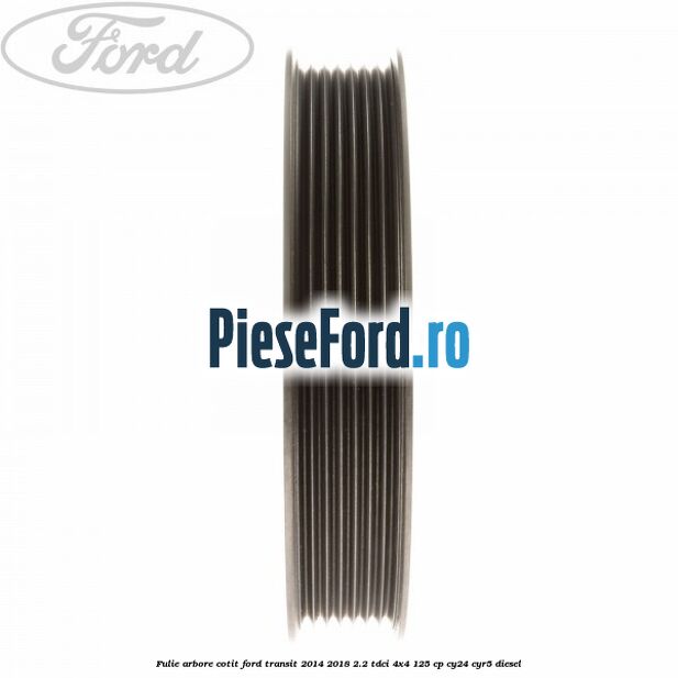 Fulie arbore cotit Ford Transit 2014-2018 2.2 TDCi 4x4 125 cp Fulie arbore cotit Ford Transit 2014-2018 2.2 TDCi 4x4 125 cp CY24, CYR5 diesel
