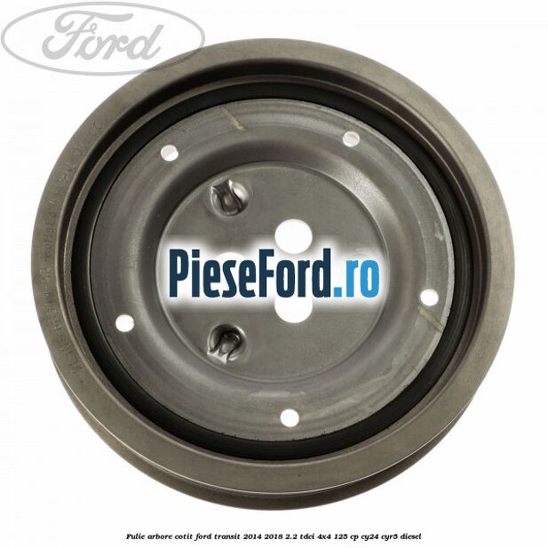 Fulie arbore cotit Ford Transit 2014-2018 2.2 TDCi 4x4 125 cp Fulie arbore cotit Ford Transit 2014-2018 2.2 TDCi 4x4 125 cp CY24, CYR5 diesel