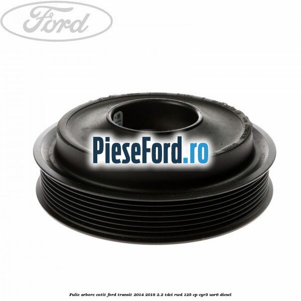 Fulie arbore cotit Ford Transit 2014-2018 2.2 TDCi RWD 125 cp CYR5, USR6 diesel