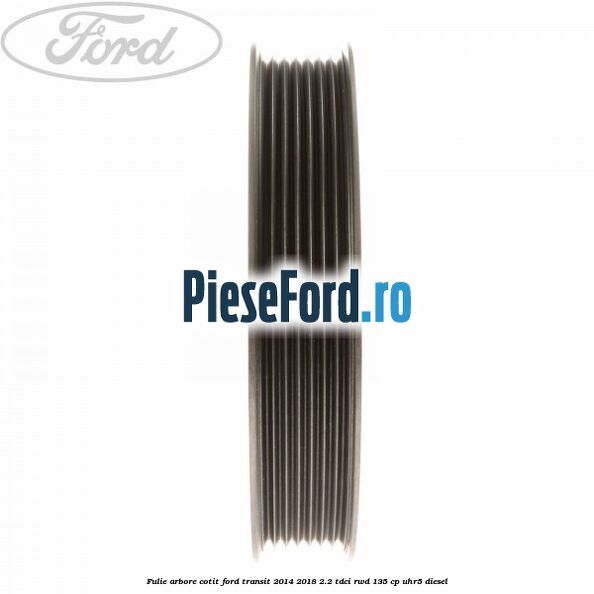 Fulie arbore cotit Ford Transit 2014-2018 2.2 TDCi RWD 135 cp UHR5 diesel
