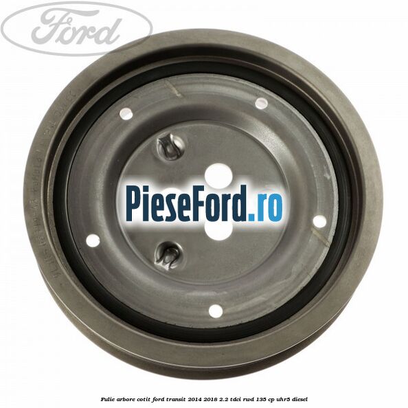 Fulie arbore cotit Ford Transit 2014-2018 2.2 TDCi RWD 135 cp UHR5 diesel