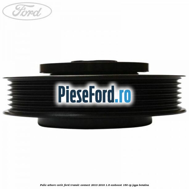 Fulie arbore cotit Ford Transit Connect 2013-2018 1.6 EcoBoost 150 cp JQGA benzina