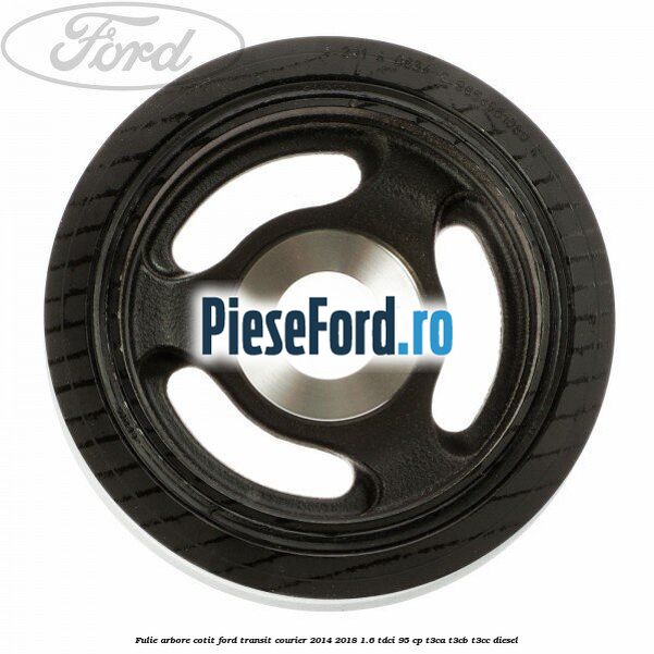 Fulie arbore cotit Ford Transit Courier 2014-2018 1.6 TDCi 95 cp T3CA, T3CB, T3CC diesel