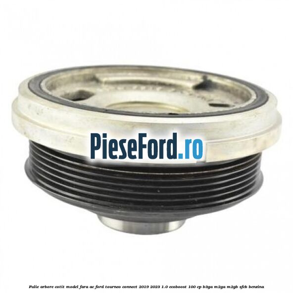 Fulie arbore cotit model fara AC Ford Tourneo Connect 2019-2023 1.0 EcoBoost 100 cp B3GA, M2GA, M2GB, SFCB benzina