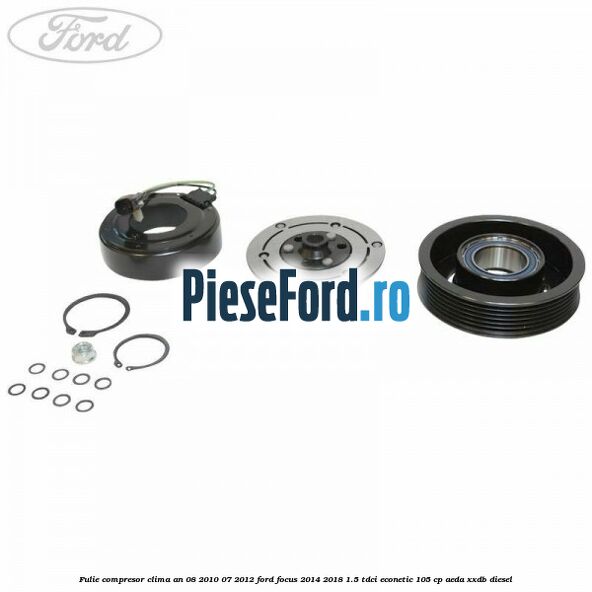 Fulie compresor clima an 08/2010-07/2012 Ford Focus 2014-2018 1.5 TDCi ECOnetic 105 cp AEDA, XXDB diesel