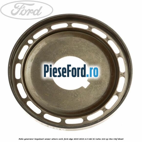 Fulie generator impulsuri senzor arbore cotit Ford Edge 2016-2018 2.0 TDCi Bi-Turbo 210 cp T9CE, T9CF diesel
