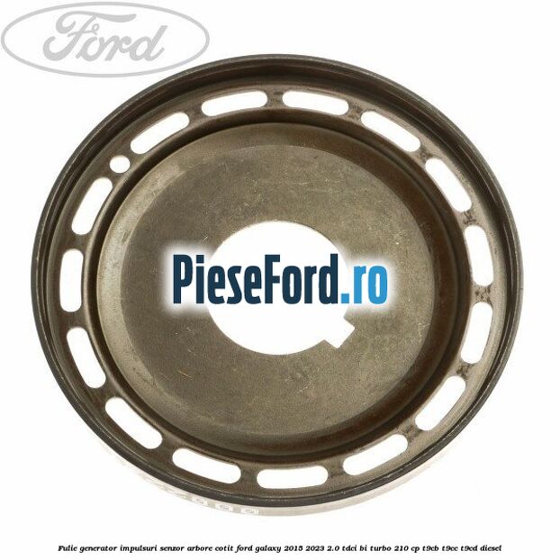 Fulie generator impulsuri senzor arbore cotit Ford Galaxy 2015-2023 2.0 TDCi BI-Turbo 210 cp Fulie generator impulsuri senzor arbore cotit Ford Galaxy 2015-2023 2.0 TDCi BI-Turbo 210 cp T9CB, T9CC, T9CD diesel
