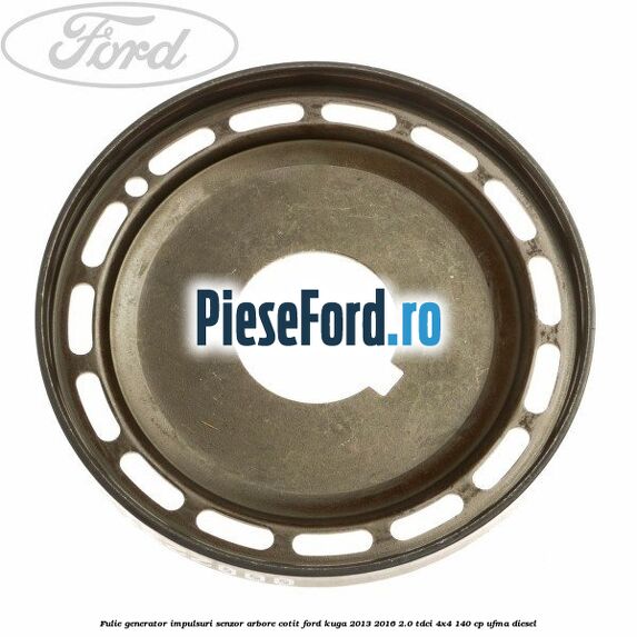 Fulie generator impulsuri senzor arbore cotit Ford Kuga 2013-2016 2.0 TDCi 4x4 140 cp UFMA diesel