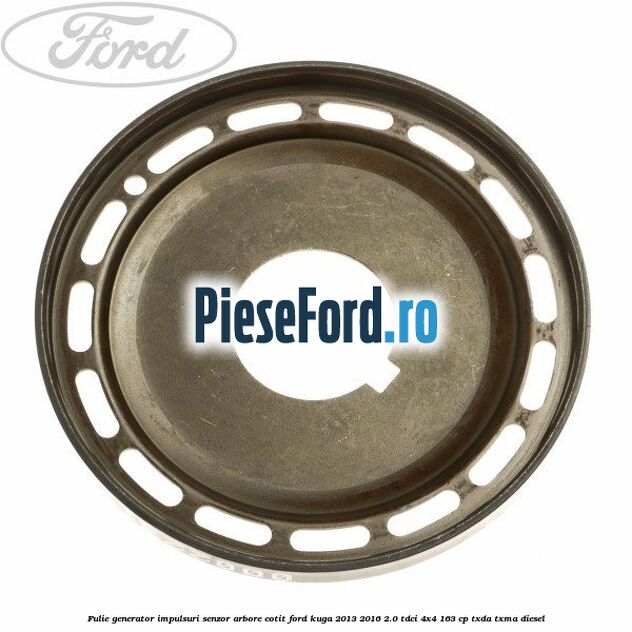 Fulie generator impulsuri senzor arbore cotit Ford Kuga 2013-2016 2.0 TDCi 4x4 163 cp TXDA, TXMA diesel