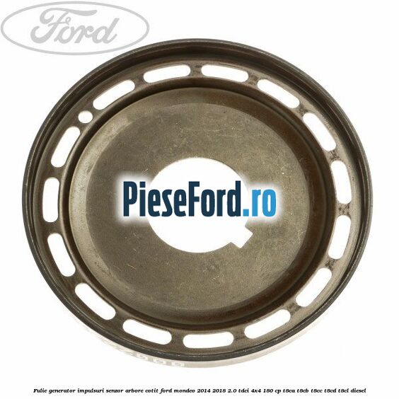 Fulie generator impulsuri senzor arbore cotit Ford Mondeo 2014-2018 2.0 TDCi 4x4 180 cp Fulie generator impulsuri senzor arbore cotit Ford Mondeo 2014-2018 2.0 TDCi 4x4 180 cp T8CA, T8CB, T8CC, T8CD, T8CL diesel