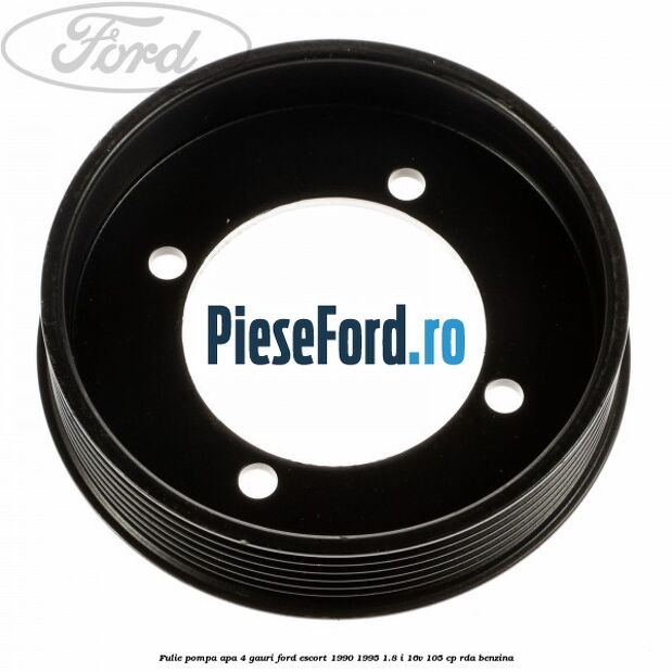 Fulie pompa apa 4 gauri Ford Escort 1990-1995 1.8 i 16V 105 cp RDA benzina