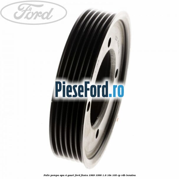 Fulie pompa apa 4 gauri Ford Fiesta 1989-1996 1.8 16V 105 cp RDB benzina