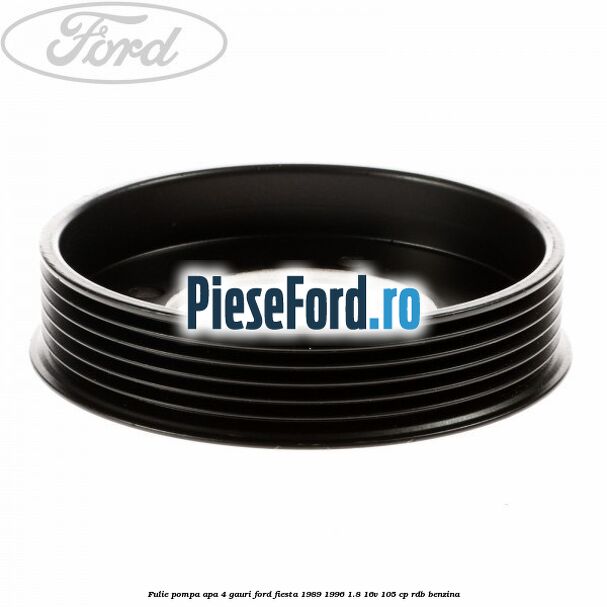 Fulie pompa apa 4 gauri Ford Fiesta 1989-1996 1.8 16V 105 cp RDB benzina