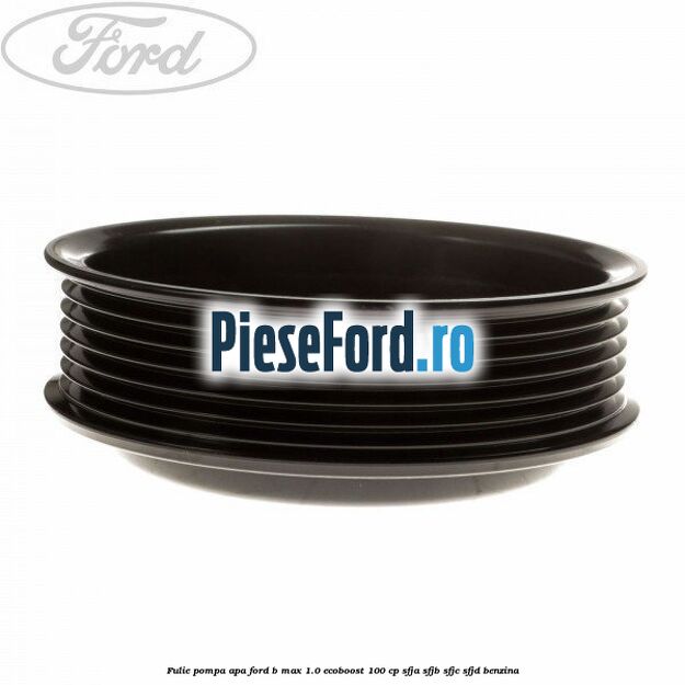 Fulie pompa apa Ford B-Max 1.0 EcoBoost 100 cp SFJA, SFJB, SFJC, SFJD benzina