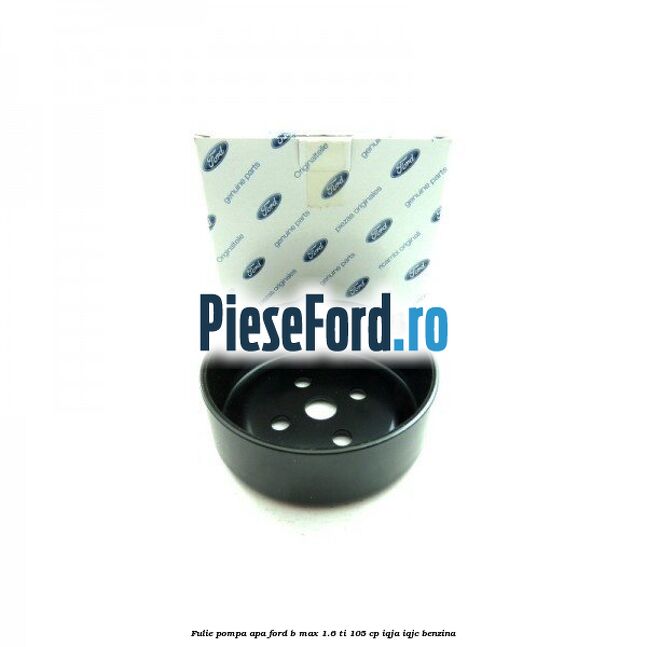 Fulie pompa apa Ford B-Max 1.6 Ti 105 cp IQJA, IQJC benzina