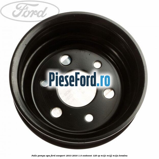 Fulie pompa apa Ford EcoSport 2013-2018 1.0 EcoBoost 125 cp Fulie pompa apa Ford EcoSport 2013-2018 1.0 EcoBoost 125 cp M1JC, M1JJ, M1JU benzina