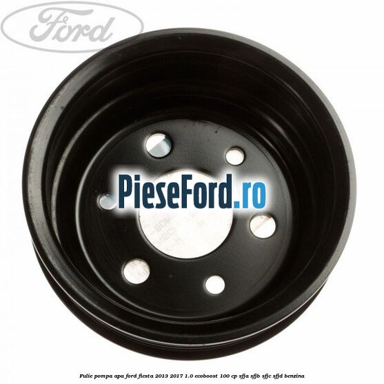 Fulie pompa apa Ford Fiesta 2013-2017 1.0 EcoBoost 100 cp Fulie pompa apa Ford Fiesta 2013-2017 1.0 EcoBoost 100 cp SFJA, SFJB, SFJC, SFJD benzina