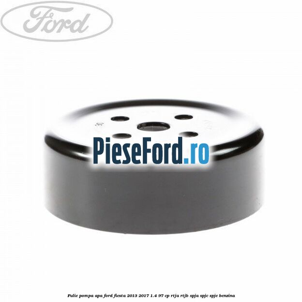 Fulie pompa apa Ford Fiesta 2013-2017 1.4 97 cp RTJA, RTJB, SPJA, SPJC, SPJE benzina