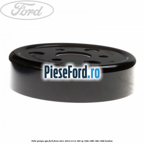 Fulie pompa apa Ford Focus 2011-2014 2.0 ST 250 cp R9DA, R9DB, R9DC, R9DD benzina