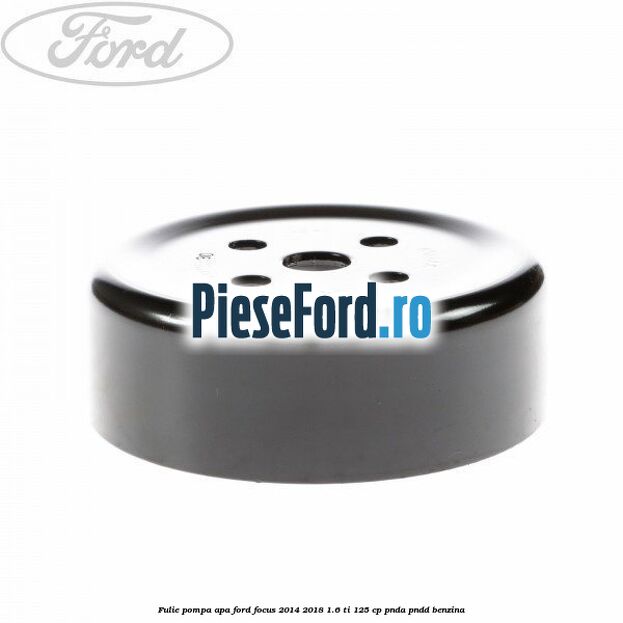Fulie pompa apa Ford Focus 2014-2018 1.6 Ti 125 cp PNDA, PNDD benzina