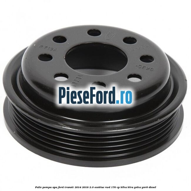 Fulie pompa apa Ford Transit 2014-2018 2.0 EcoBlue RWD 170 cp BLHA, BLRA, YNHA, YNR6 diesel