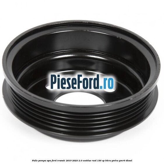 Fulie pompa apa Ford Transit 2019-2023 2.0 EcoBlue RWD 130 cp BKRA, YMHA, YMR6 diesel