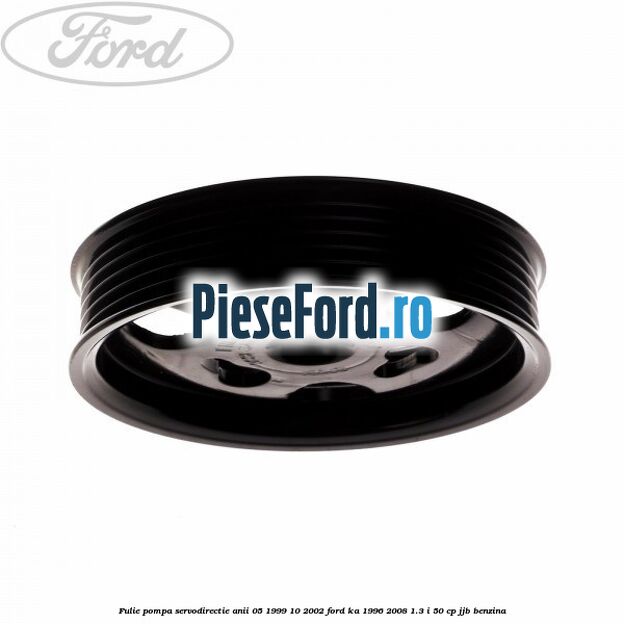 Fulie pompa servodirectie anii 05/1999-10/2002 Ford Ka 1996-2008 1.3 i 50 cp JJB benzina