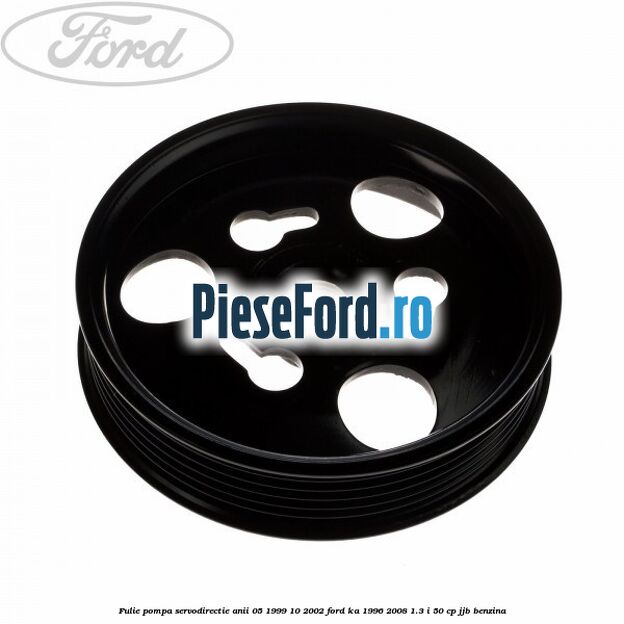 Fulie pompa servodirectie anii 05/1999-10/2002 Ford Ka 1996-2008 1.3 i 50 cp JJB benzina