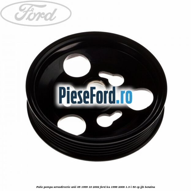 Fulie pompa servodirectie anii 05/1999-10/2002 Ford Ka 1996-2008 1.3 i 50 cp JJB benzina