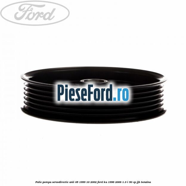 Fulie pompa servodirectie anii 05/1999-10/2002 Ford Ka 1996-2008 1.3 i 50 cp JJB benzina
