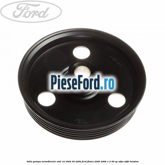 Fulie pompa servodirectie anii 10/2002-09/2008 Ford Fiesta 2005-2008 1.3 69 cp A9JA, A9JB benzina
