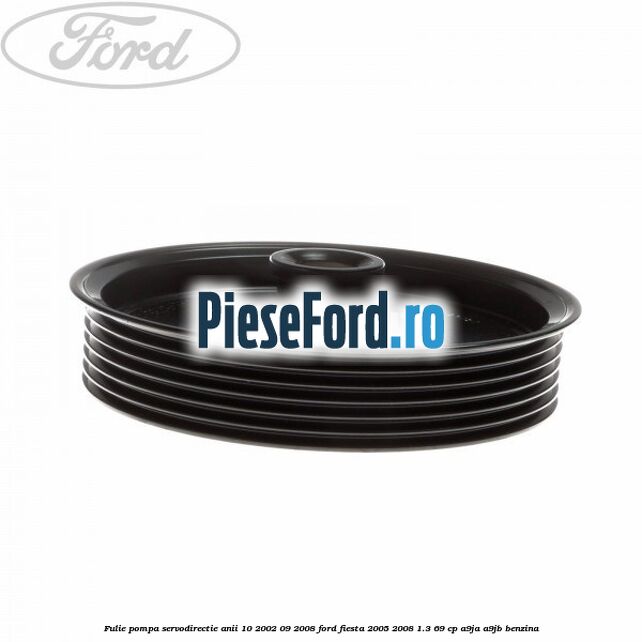Fulie pompa servodirectie anii 10/2002-09/2008 Ford Fiesta 2005-2008 1.3 69 cp A9JA, A9JB benzina